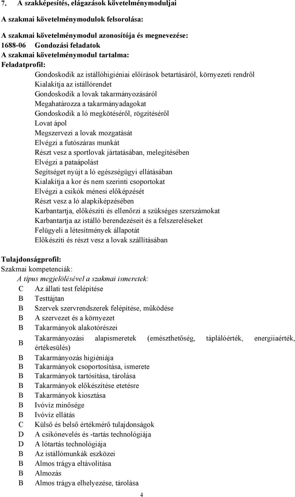 takarmányadagokat Gondoskodik a ló megkötéséről, rögzítéséről Lovat ápol Megszervezi a lovak mozgatását Elvégzi a futószáras munkát Részt vesz a sportlovak jártatásában, melegítésében Elvégzi a