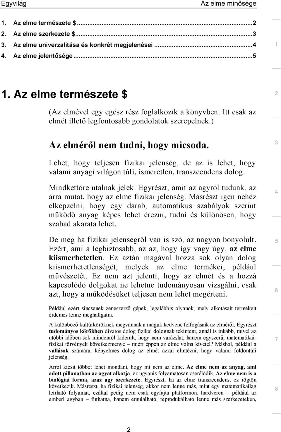 Lehet, hogy teljesen fizikai jelenség, de az is lehet, hogy valami anyagi világon túli, ismeretlen, transzcendens dolog. Mindkettőre utalnak jelek.