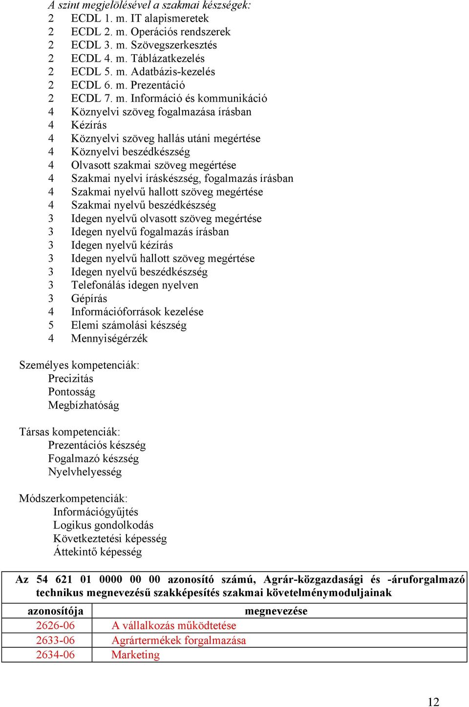 Információ és kommunikáció 4 Köznyelvi szöveg fogalmazása írásban 4 Kézírás 4 Köznyelvi szöveg hallás utáni megértése 4 Köznyelvi beszédkészség 4 Olvasott szakmai szöveg megértése 4 Szakmai nyelvi