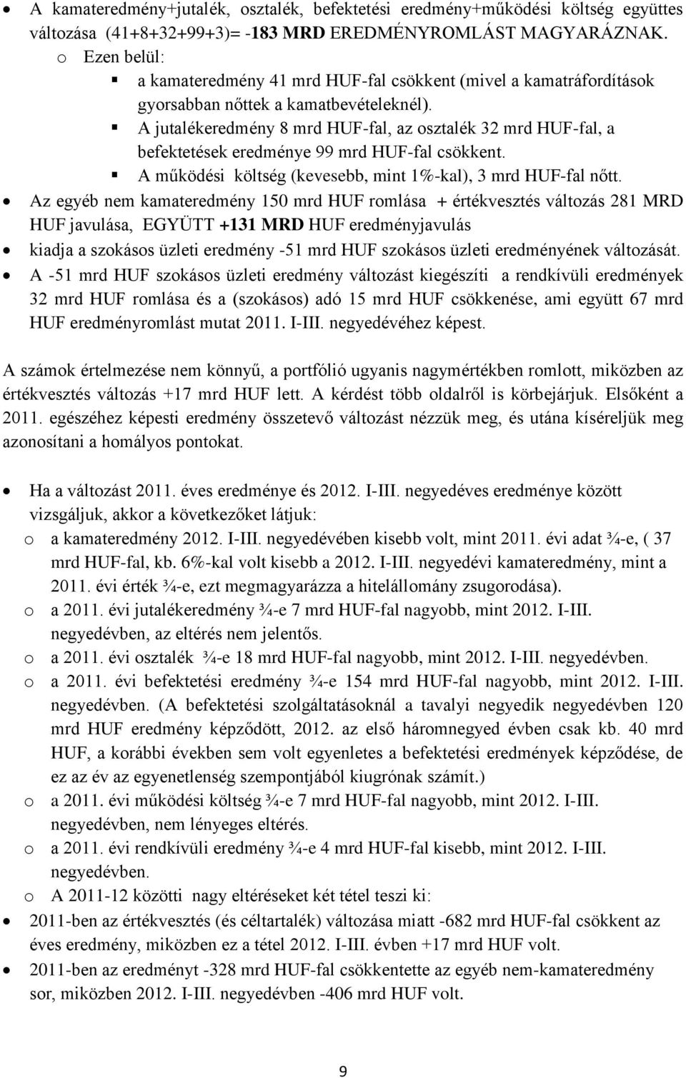 A jutalékeredmény 8 mrd HUF-fal, az osztalék 32 mrd HUF-fal, a befektetések eredménye 99 mrd HUF-fal csökkent. A működési költség (kevesebb, mint 1%-kal), 3 mrd HUF-fal nőtt.