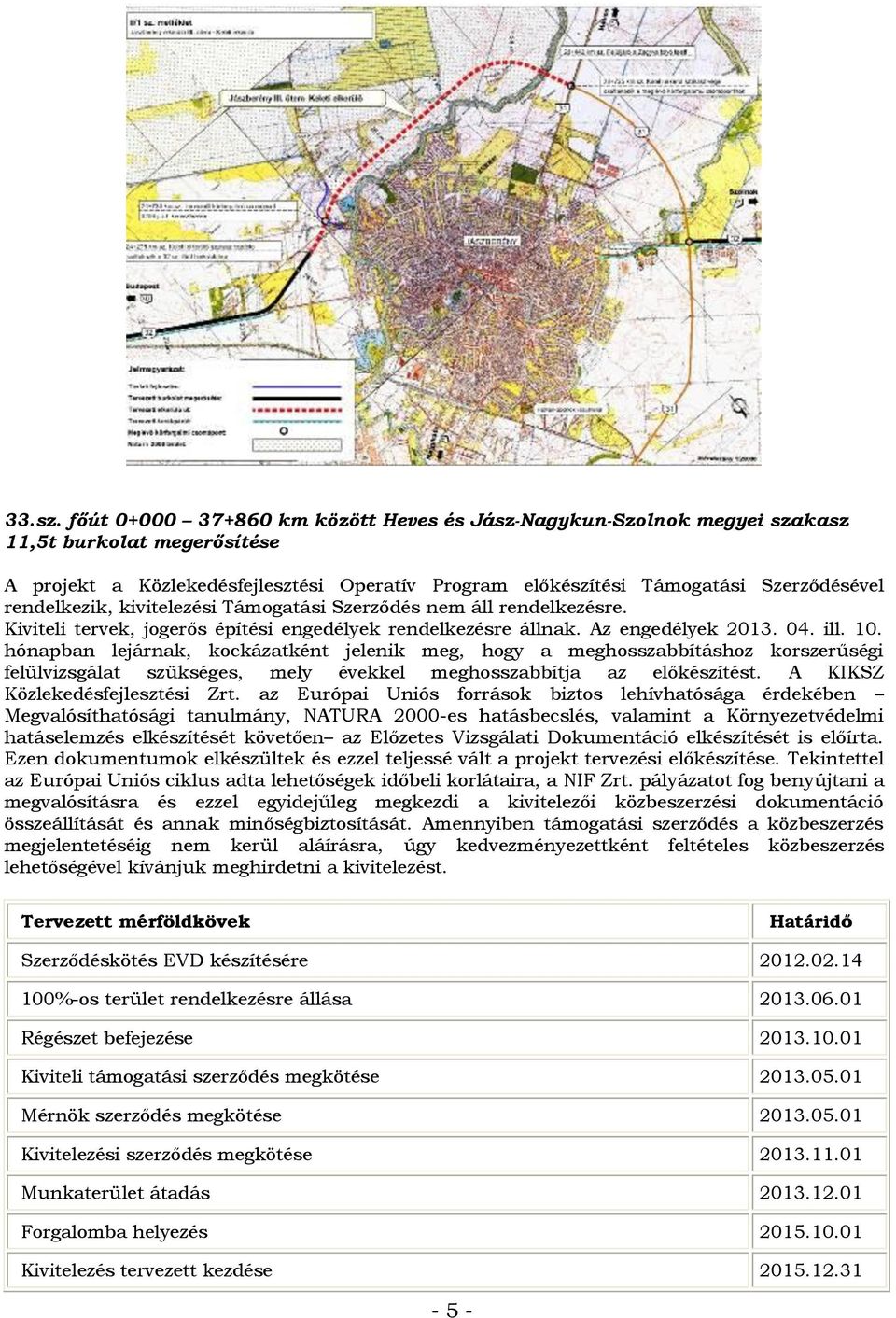 rendelkezik, kivitelezési Támogatási Szerződés nem áll rendelkezésre. Kiviteli tervek, jogerős építési engedélyek rendelkezésre állnak. Az engedélyek 2013. 04. ill. 10.