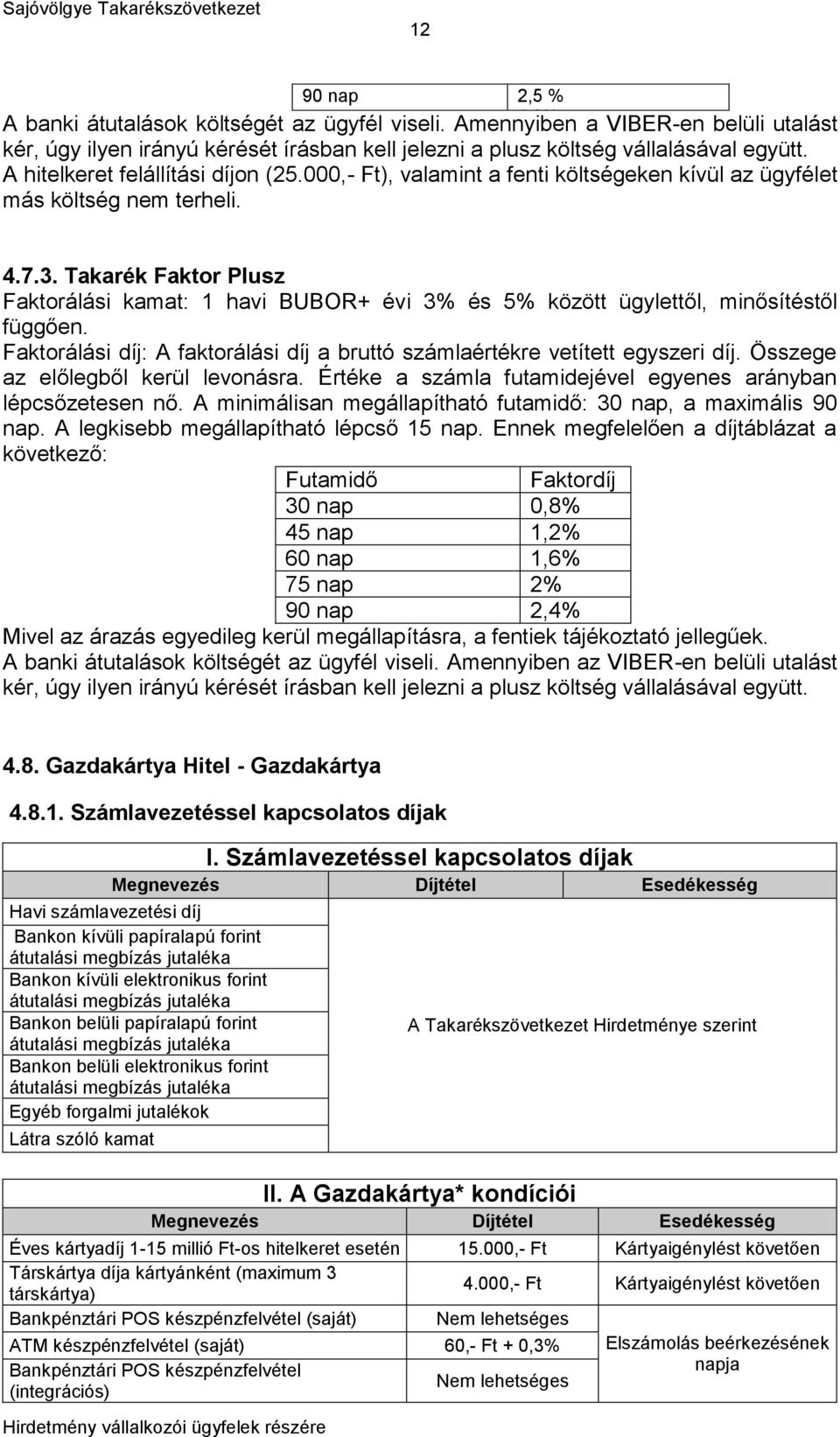 Takarék Faktor Plusz Faktorálási kamat: 1 havi BUBOR+ évi 3% és 5% között ügylettől, minősítéstől függően. Faktorálási díj: A faktorálási díj a bruttó számlaértékre vetített egyszeri díj.