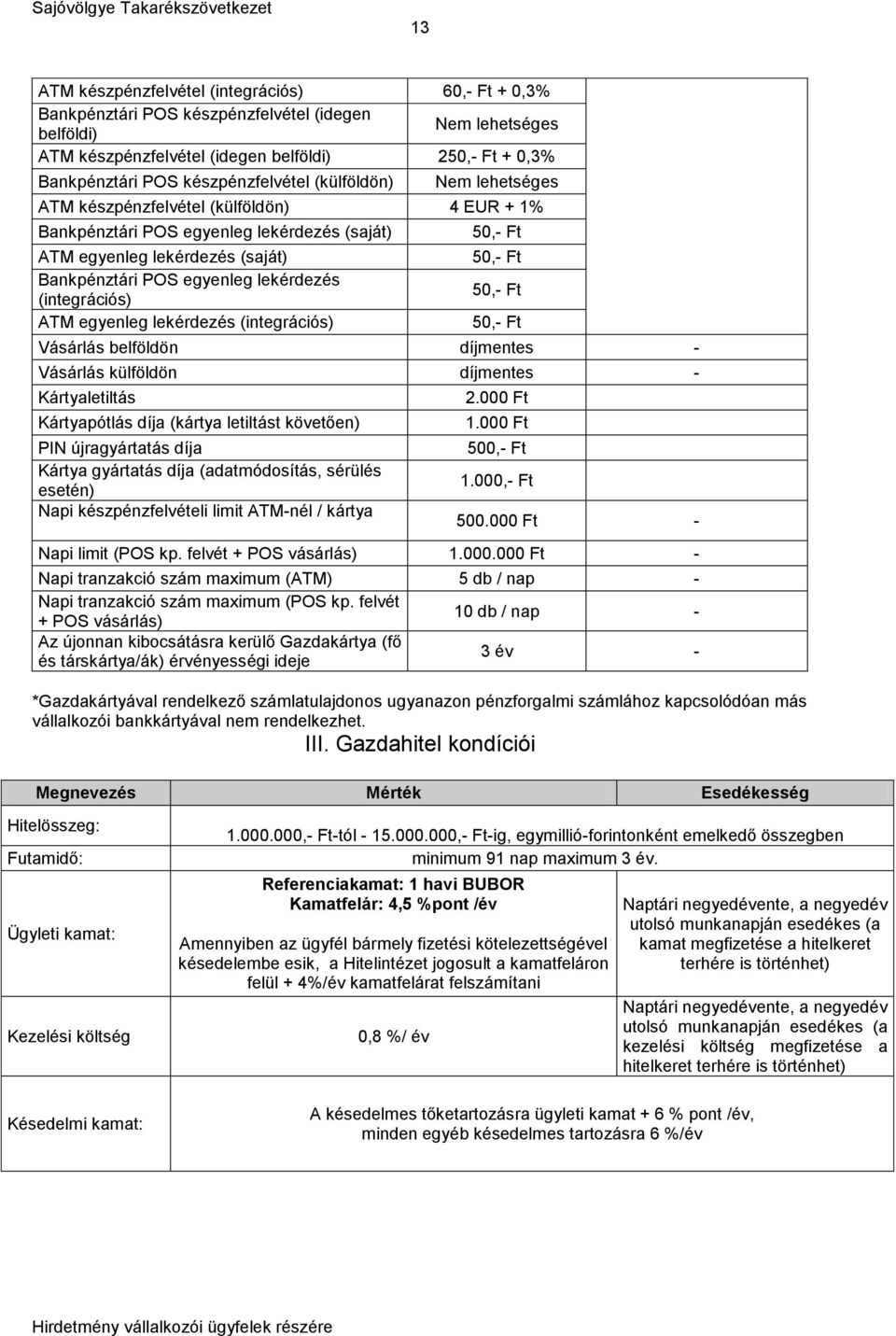 lekérdezés (integrációs) ATM egyenleg lekérdezés (integrációs) 50,- Ft 50,- Ft 50,- Ft 50,- Ft Vásárlás belföldön díjmentes - Vásárlás külföldön díjmentes - Kártyaletiltás Kártyapótlás díja (kártya