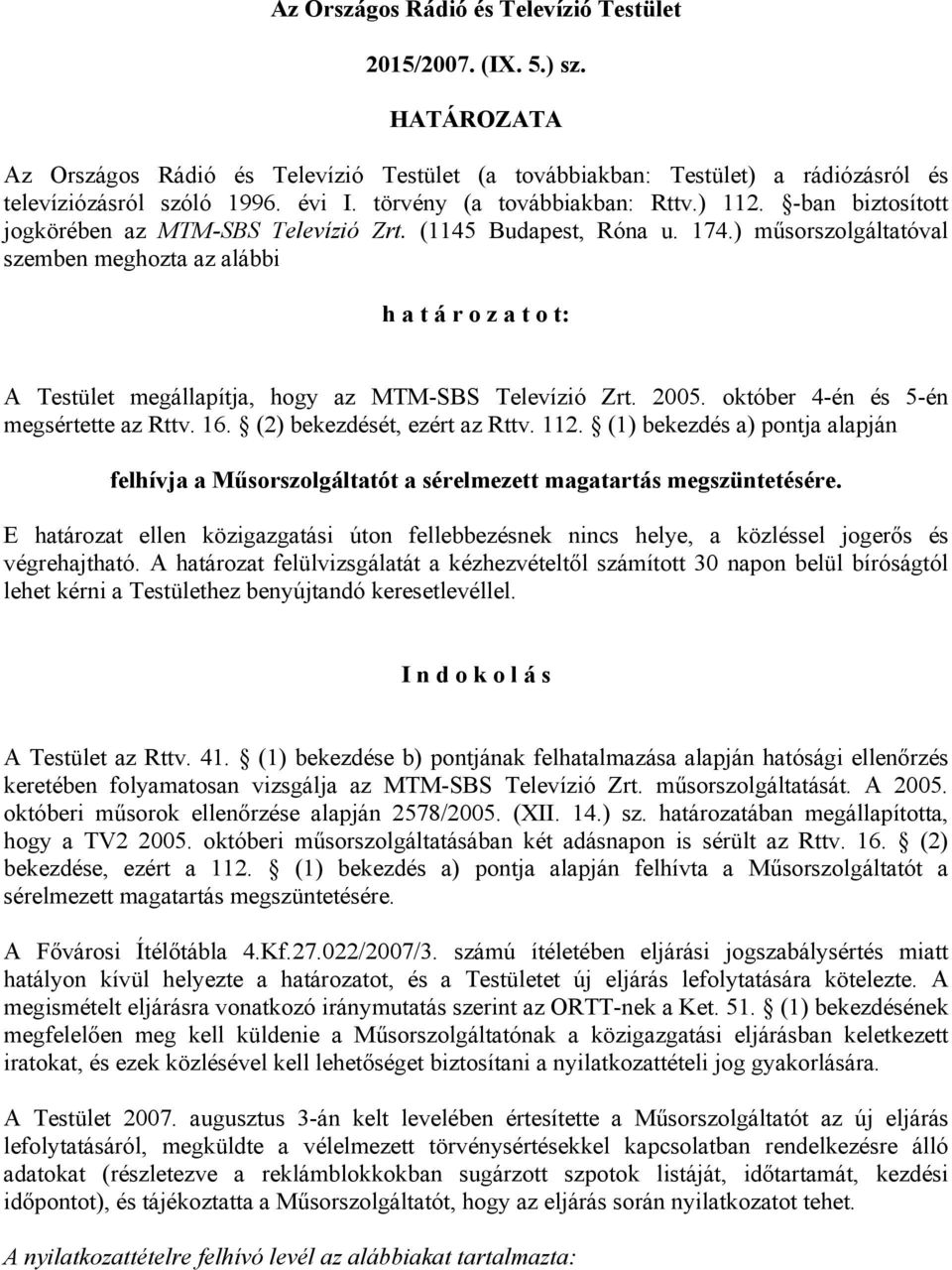 ) műsorszolgáltatóval szemben meghozta az alábbi h a t á r o z a t o t: A Testület megállapítja, hogy az MTM-SBS Televízió Zrt. 2005. október 4-én és 5-én megsértette az Rttv. 16.