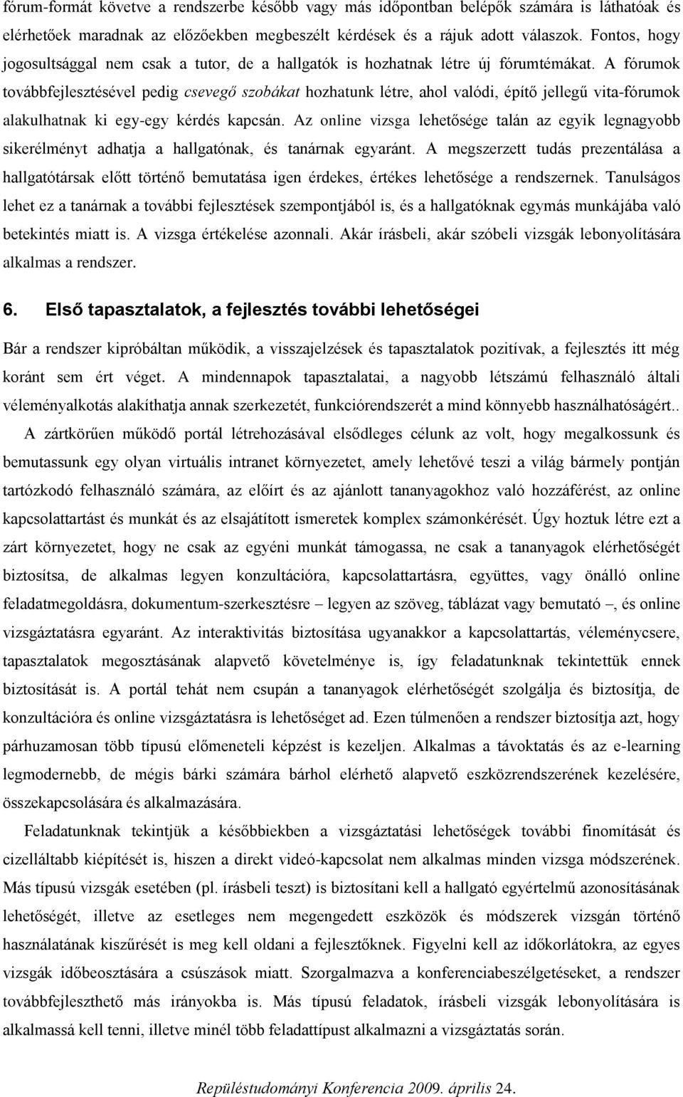 A fórumok továbbfejlesztésével pedig csevegő szobákat hozhatunk létre, ahol valódi, építő jellegű vita-fórumok alakulhatnak ki egy-egy kérdés kapcsán.