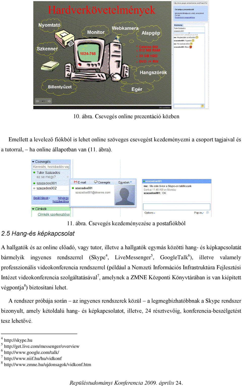 5 Hang-és képkapcsolat A hallgatók és az online előadó, vagy tutor, illetve a hallgatók egymás közötti hang- és képkapcsolatát bármelyik ingyenes rendszerrel (Skype 4, LiveMessenger 5, GoogleTalk 6