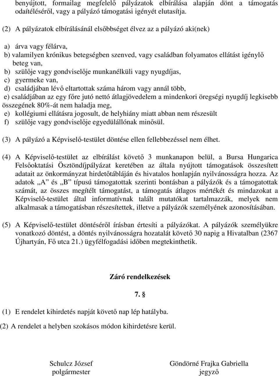 szülője vagy gondviselője munkanélküli vagy nyugdíjas, c) gyermeke van, d) családjában lévő eltartottak száma három vagy annál több, e) családjában az egy főre jutó nettó átlagjövedelem a mindenkori