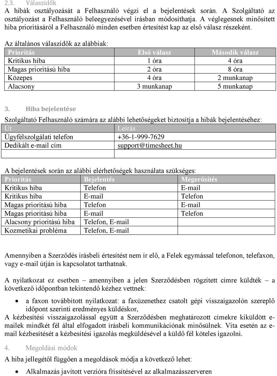 Az általános válaszidők az alábbiak: Prioritás Első válasz Második válasz Kritikus hiba 1 óra 4 óra Magas prioritású hiba 2 óra 8 óra Közepes 4 óra 2 munkanap Alacsony 3 munkanap 5 munkanap 3.