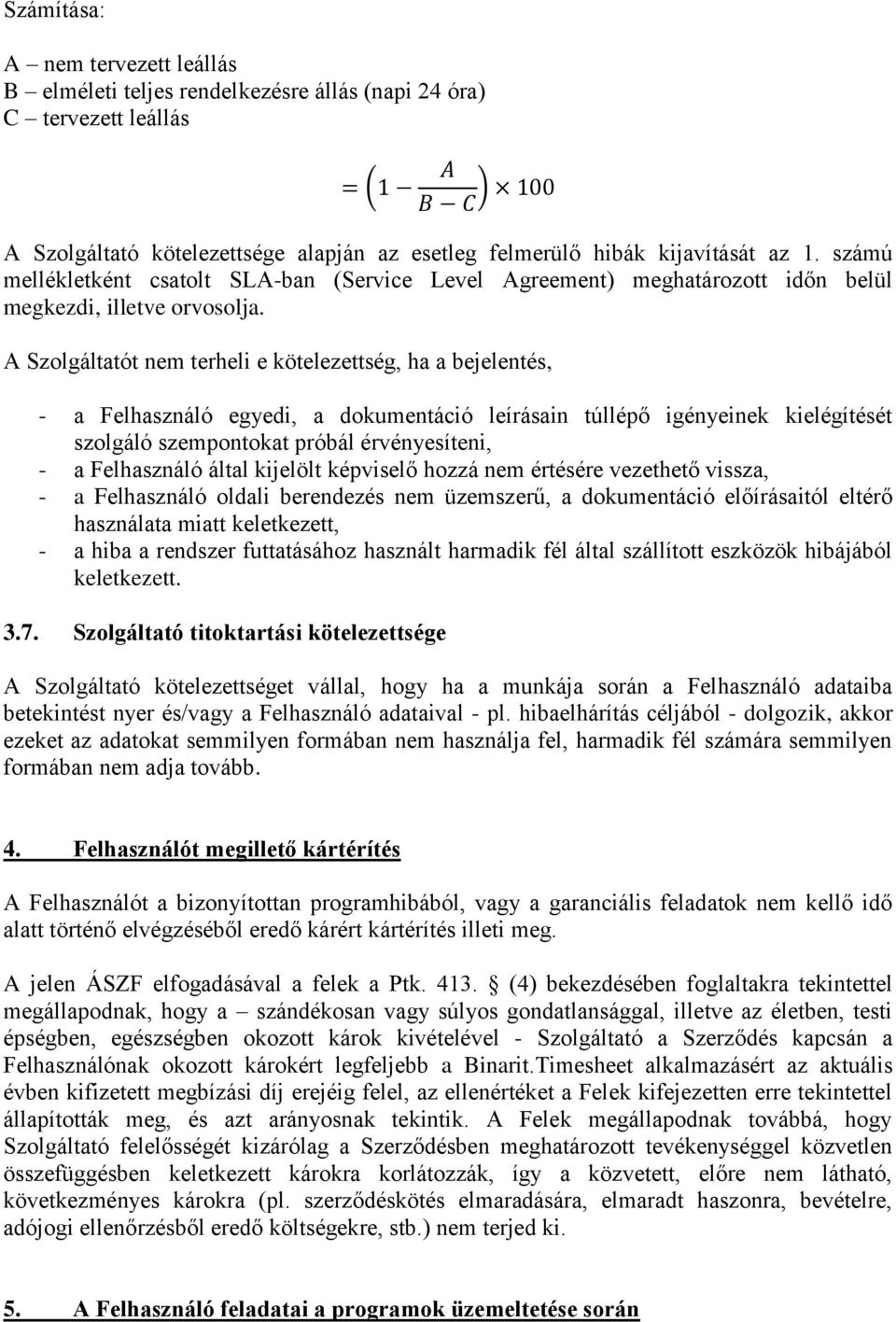 A Szolgáltatót nem terheli e kötelezettség, ha a bejelentés, - a Felhasználó egyedi, a dokumentáció leírásain túllépő igényeinek kielégítését szolgáló szempontokat próbál érvényesíteni, - a