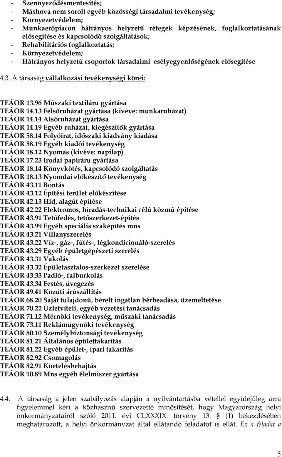 A társaság vállalkozási tevékenységi körei: TEÁOR 13.96 Műszaki textiláru gyártása TEÁOR 14.13 Felsőruházat gyártása (kivéve: munkaruházat) TEÁOR 14.14 Alsóruházat gyártása TEÁOR 14.