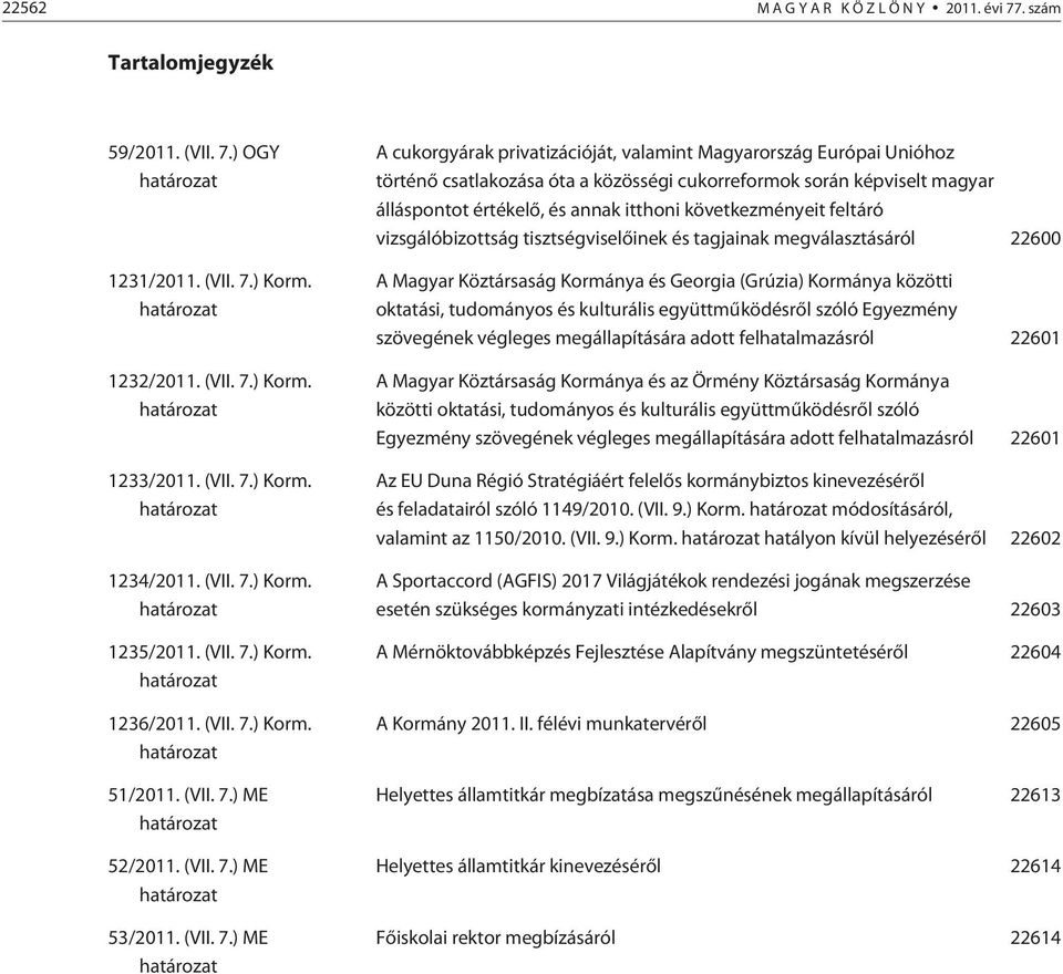 ) Korm. határozat 1235/2011. ) Korm. határozat 1236/2011. ) Korm. határozat 51/2011. ) ME határozat 52/2011. ) ME határozat 53/2011.