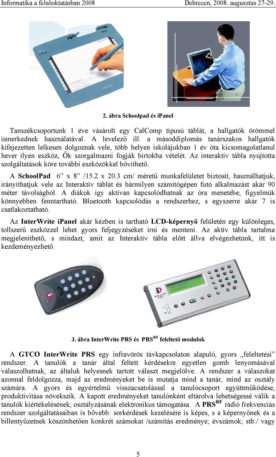 Az interaktív tábla nyújtotta szolgáltatások köre további eszközökkel bővíthető. A SchoolPad 6 x 8 /15.2 x 20.