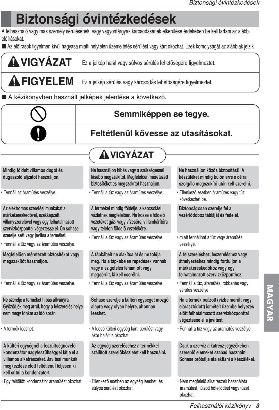 Ez a jelkép sérülés vagy károsodás lehetõségére figyelmeztet. A kézikönyvben használt jelképek jelentése a következõ. Semmiképpen se tegye. Feltétlenül kövesse az utasításokat.