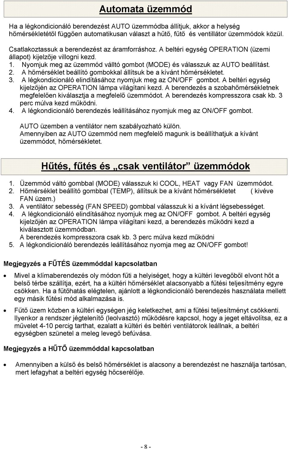 A hőmérséklet beállító gombokkal állítsuk be a kívánt hőmérsékletet. 3. A légkondicionáló elindításához nyomjuk meg az ON/OFF gombot. A beltéri egység kijelzőjén az OPERATION lámpa világítani kezd.