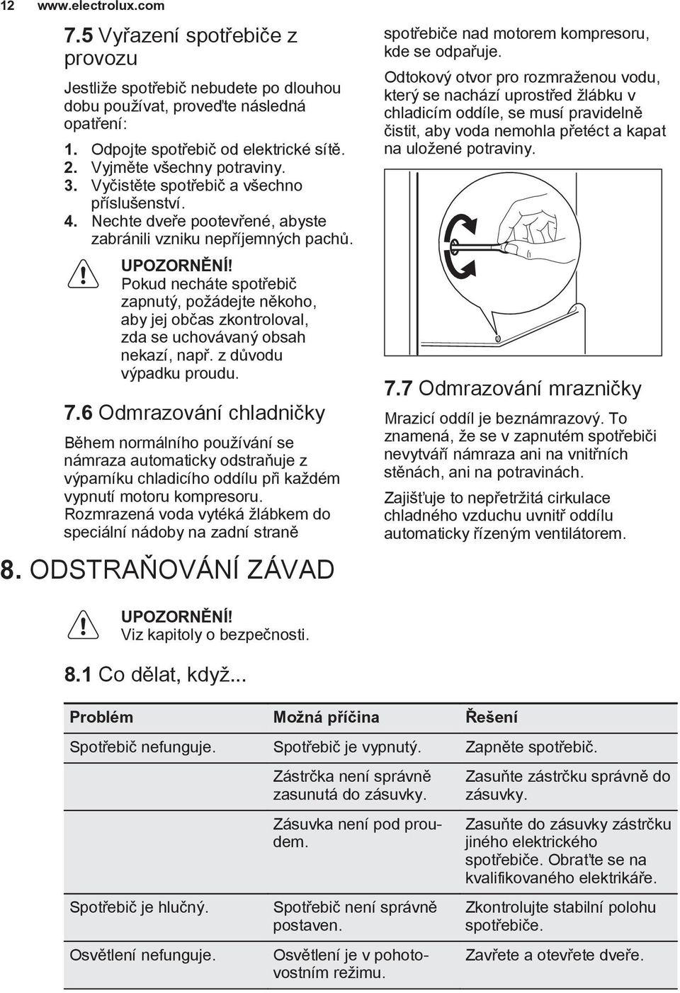 Pokud necháte spotřebič zapnutý, požádejte někoho, aby jej občas zkontroloval, zda se uchovávaný obsah nekazí, např. z důvodu výpadku proudu. 7.