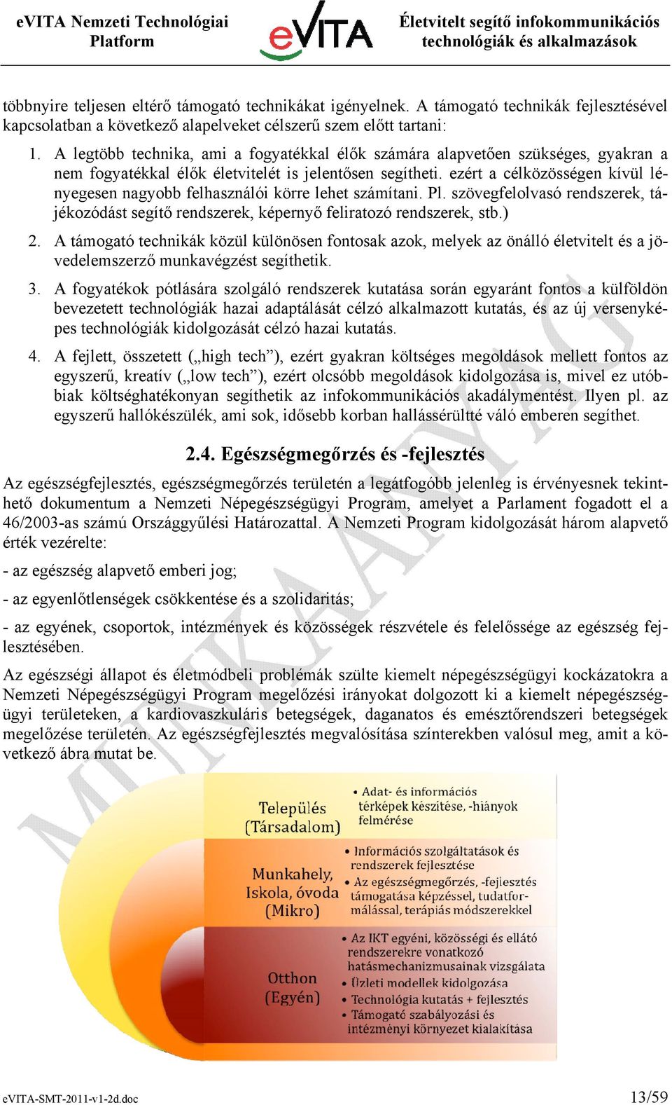 ezért a célközösségen kívül lényegesen nagyobb felhasználói körre lehet számítani. Pl. szövegfelolvasó rendszerek, tájékozódást segítő rendszerek, képernyő feliratozó rendszerek, stb.) 2.