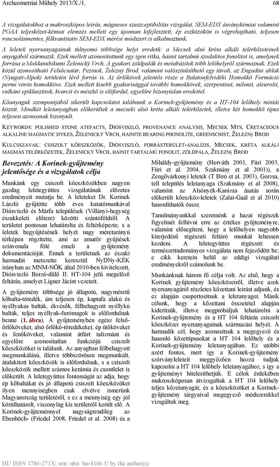 A leletek nyersanyagainak túlnyomó többsége helyi eredetű: a Mecsek alsó kréta alkáli telérkőzeteinek anyagából származik.