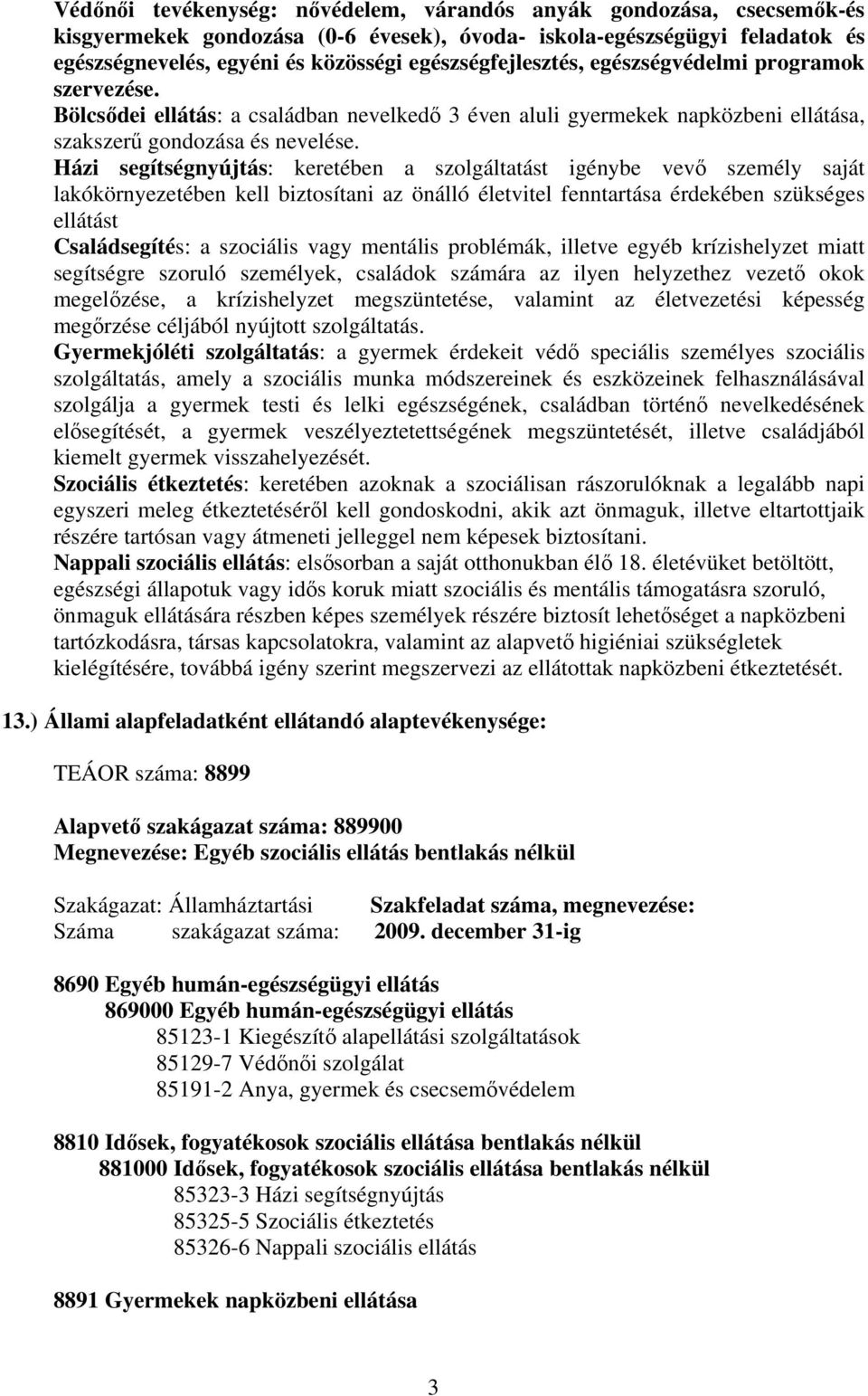 Házi segítségnyújtás: keretében a szolgáltatást igénybe vev személy saját lakókörnyezetében kell biztosítani az önálló életvitel fenntartása érdekében szükséges ellátást Családsegítés: a szociális