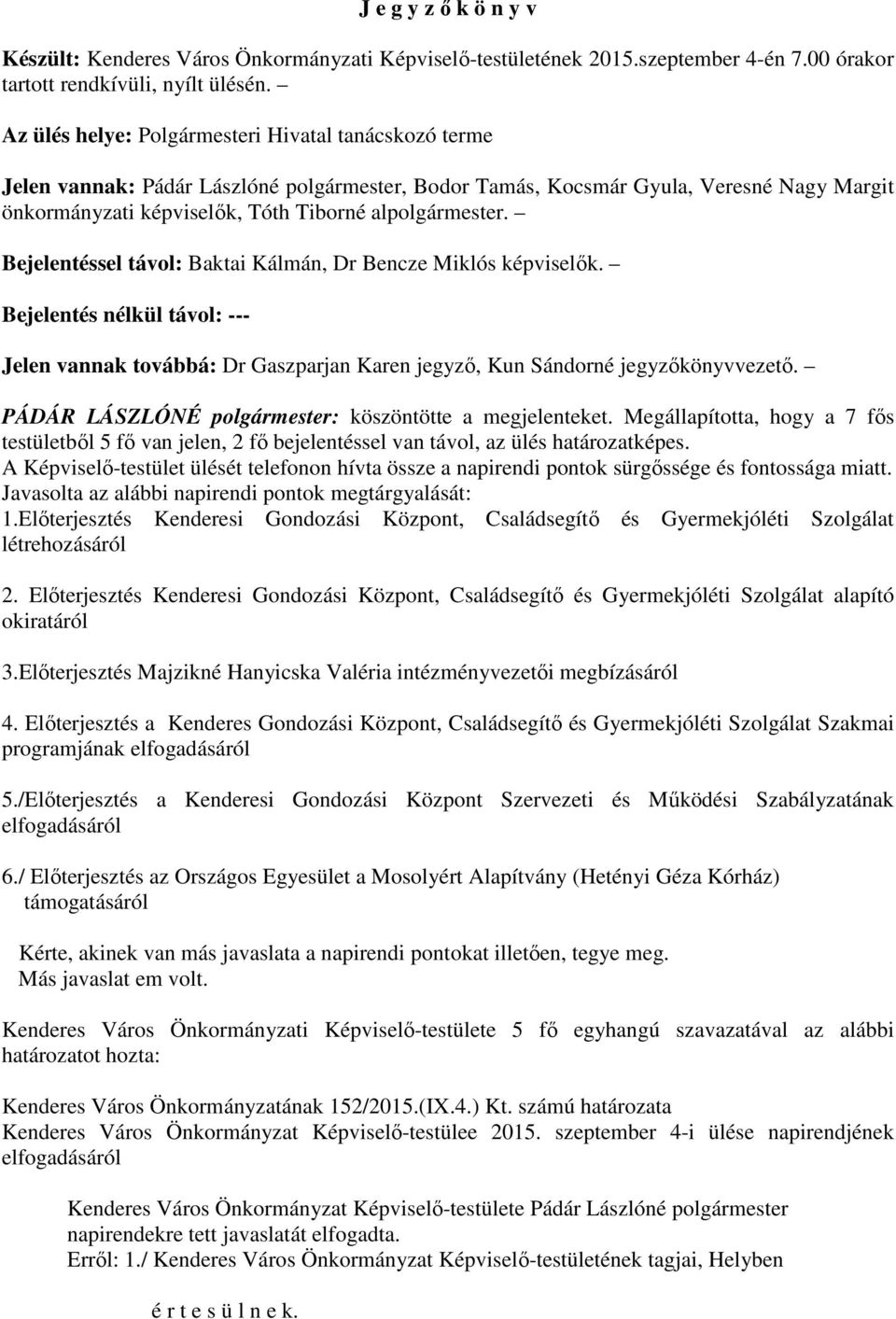 Bejelentéssel távol: Baktai Kálmán, Dr Bencze Miklós képviselők. Bejelentés nélkül távol: --- Jelen vannak továbbá: Dr Gaszparjan Karen jegyző, Kun Sándorné jegyzőkönyvvezető.