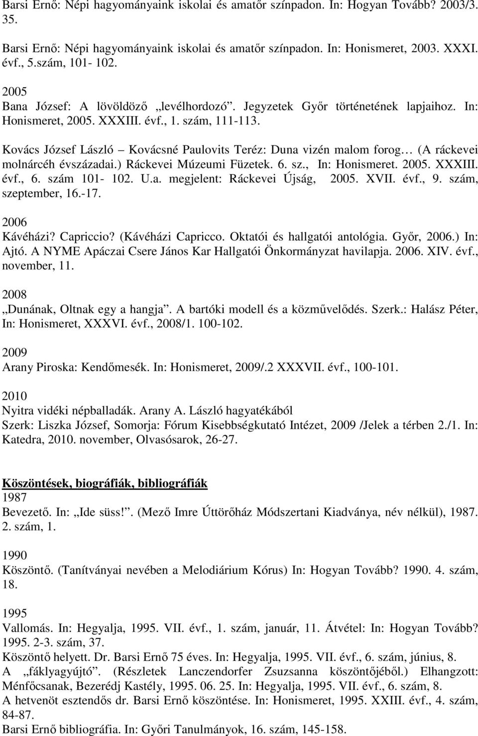 Kovács József László Kovácsné Paulovits Teréz: Duna vizén malom forog (A ráckevei molnárcéh évszázadai.) Ráckevei Múzeumi Füzetek. 6. sz., In: Honismeret. 2005. XXXIII. évf., 6. szám 101-102. U.a. megjelent: Ráckevei Újság, 2005.