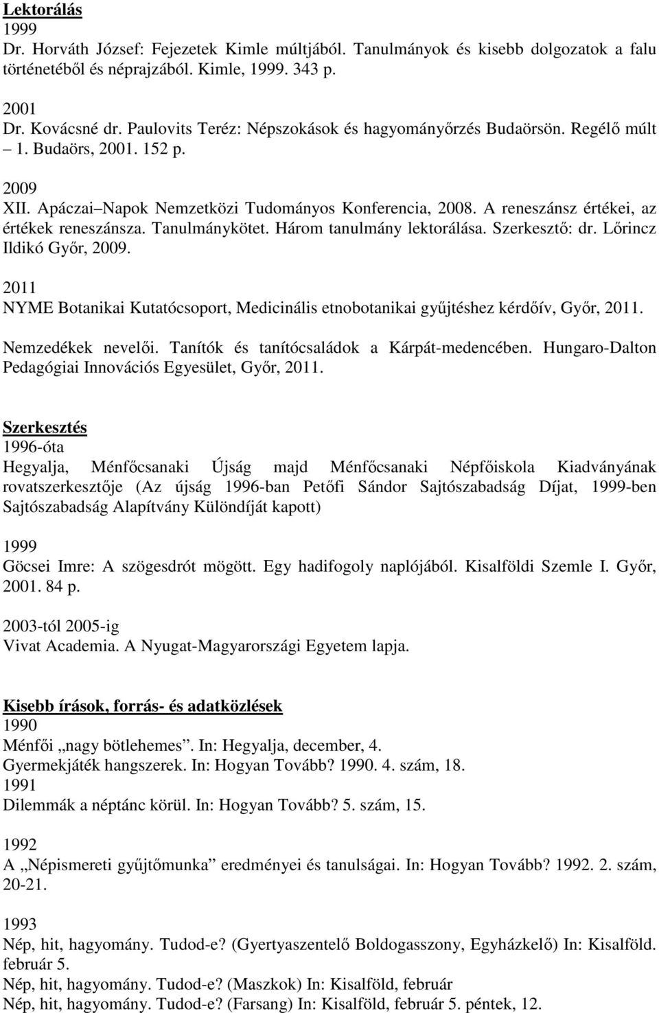 A reneszánsz értékei, az értékek reneszánsza. Tanulmánykötet. Három tanulmány lektorálása. Szerkesztő: dr. Lőrincz Ildikó Győr, 2009.