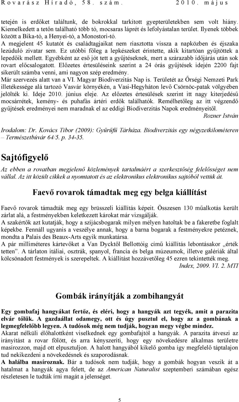 Ez utóbbi főleg a lepkészeket érintette, akik kitartóan gyűjtöttek a lepedőik mellett. Egyébként az eső jót tett a gyűjtéseknek, mert a szárazabb időjárás után sok rovart előcsalogatott.