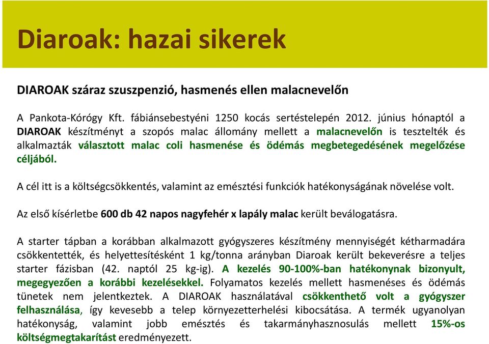 A cél itt is a költségcsökkentés, valamint az emésztési funkciók hatékonyságának növelése volt. Az első kísérletbe 600 db 42 napos nagyfehér x lapály malac került beválogatásra.
