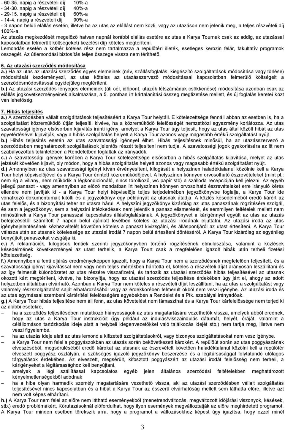 Az utazás megkezdését megelőző hatvan napnál korábbi elállás esetére az utas a Karya Tournak csak az addig, az utazással kapcsolatban felmerült költségeket) kezelési díj) köteles megtéríteni.