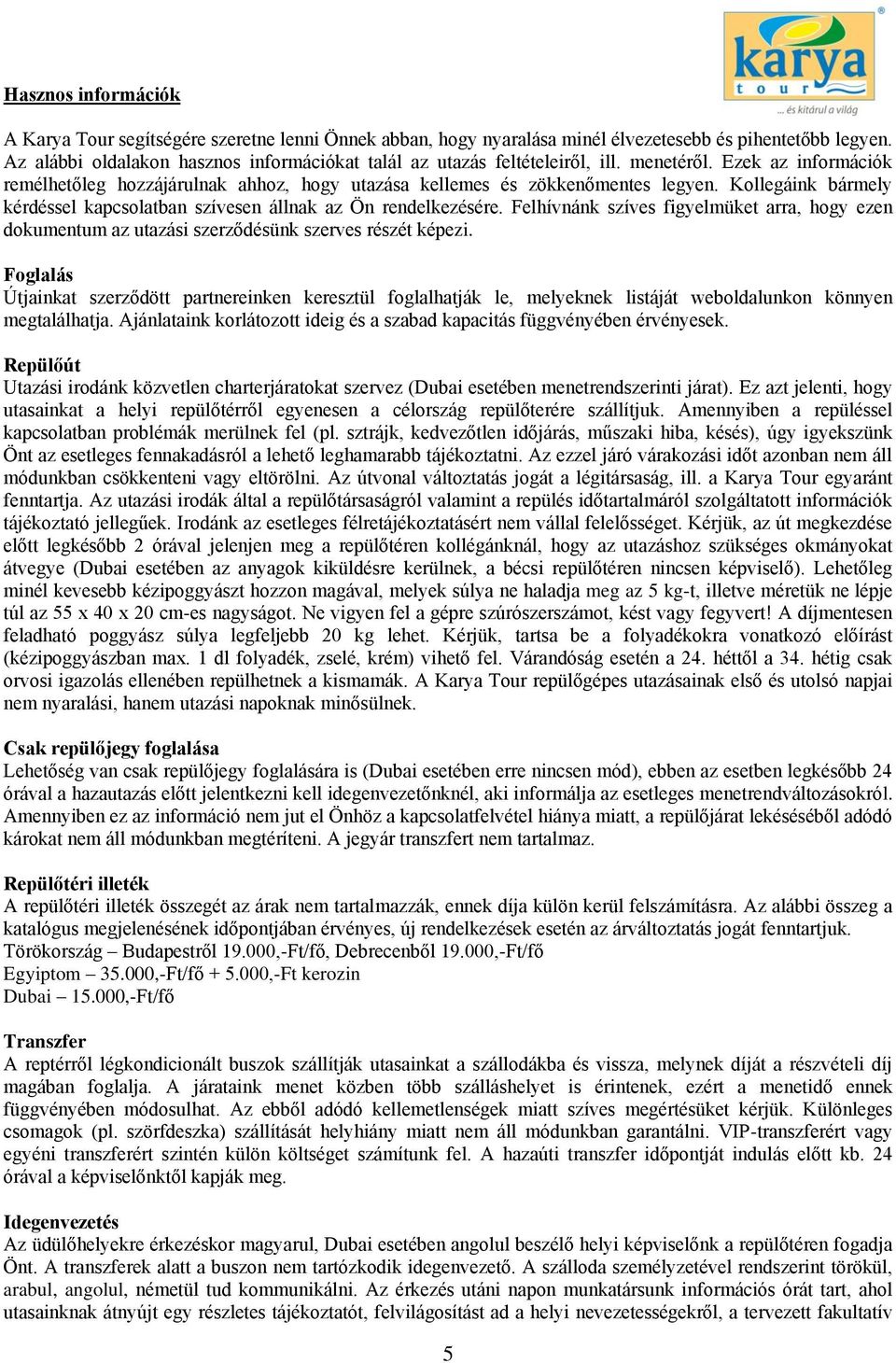 Kollegáink bármely kérdéssel kapcsolatban szívesen állnak az Ön rendelkezésére. Felhívnánk szíves figyelmüket arra, hogy ezen dokumentum az utazási szerződésünk szerves részét képezi.