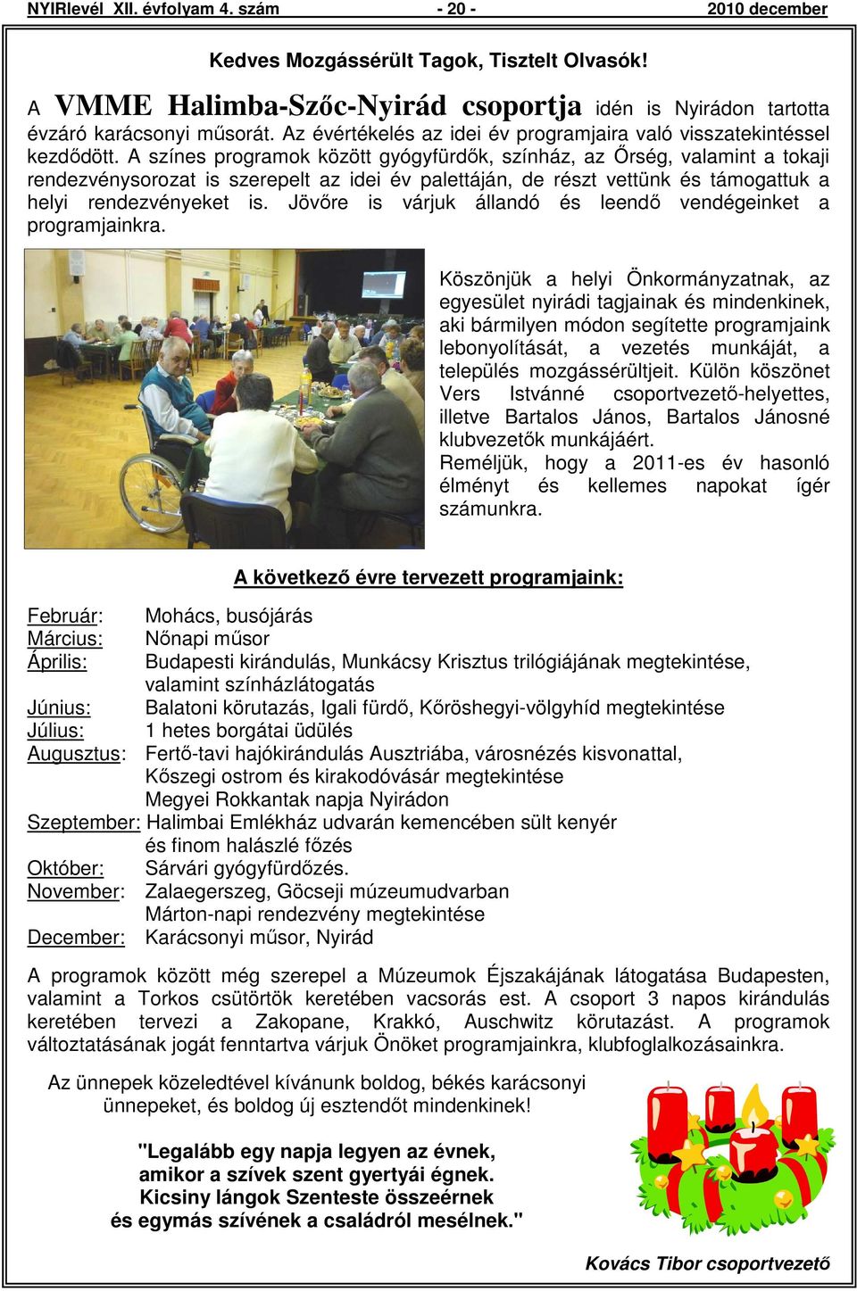 A színes programok között gyógyfürdık, színház, az İrség, valamint a tokaji rendezvénysorozat is szerepelt az idei év palettáján, de részt vettünk és támogattuk a helyi rendezvényeket is.