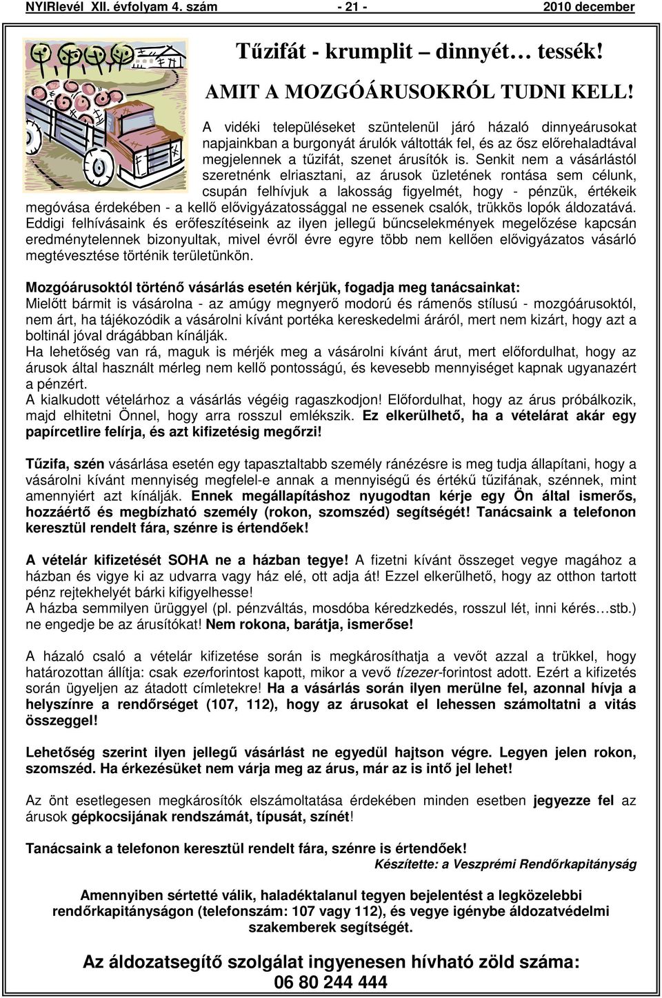 Senkit nem a vásárlástól szeretnénk elriasztani, az árusok üzletének rontása sem célunk, csupán felhívjuk a lakosság figyelmét, hogy - pénzük, értékeik megóvása érdekében - a kellı