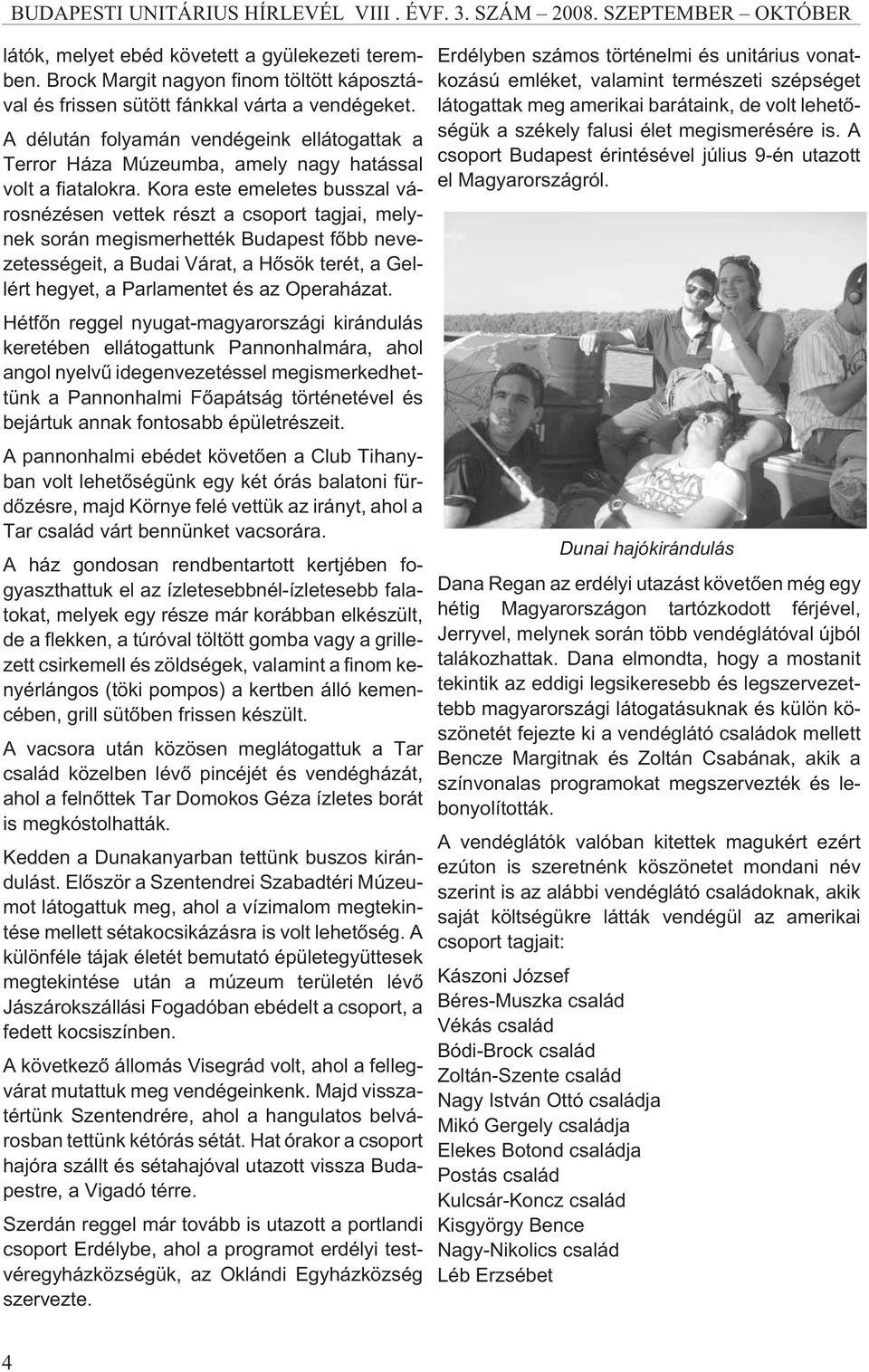Kora este emeletes busszal városnézésen vettek részt a csoport tagjai, melynek során megismerhették Budapest fõbb nevezetességeit, a Budai Várat, a Hõsök terét, a Gellért hegyet, a Parlamentet és az