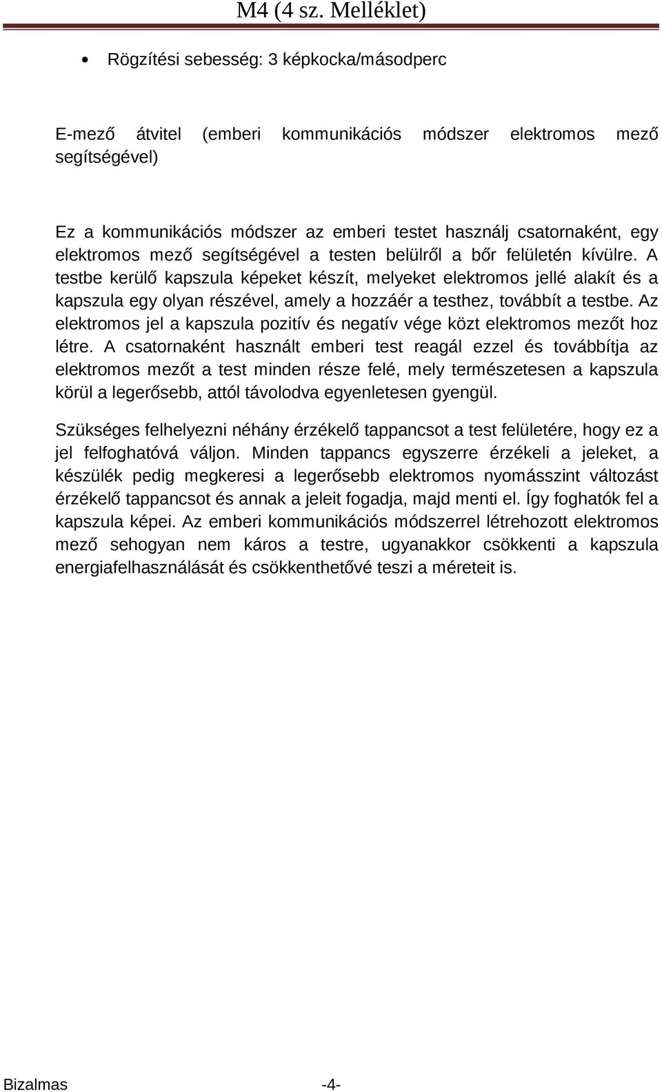 A testbe kerülő kapszula képeket készít, melyeket elektromos jellé alakít és a kapszula egy olyan részével, amely a hozzáér a testhez, továbbít a testbe.