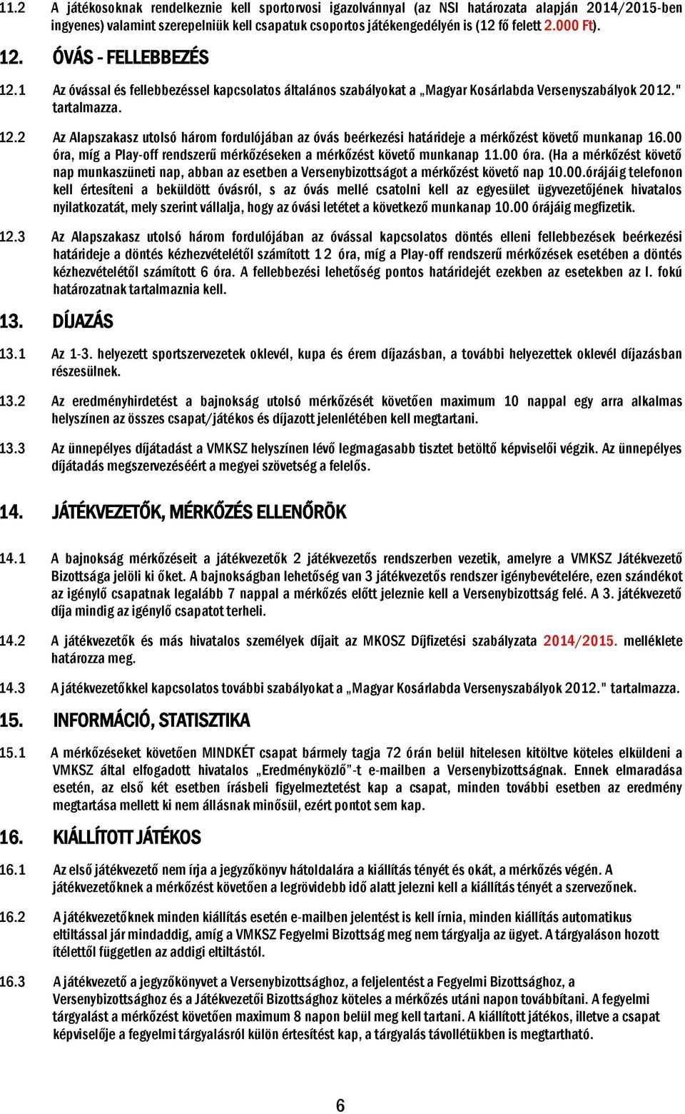 00 óra, míg a Play-off rendszerű mérkőzéseken a mérkőzést követő munkanap 11.00 óra. (Ha a mérkőzést követő nap munkaszüneti nap, abban az esetben a Versenybizottságot a mérkőzést követő nap