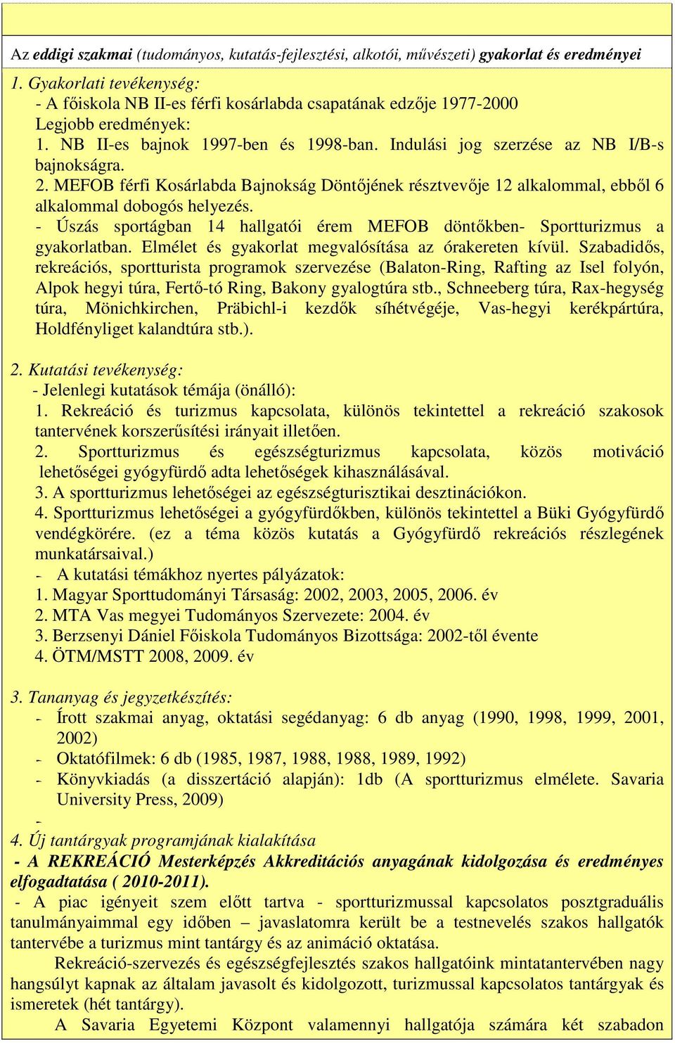 2. MEFOB férfi Kosárlabda Bajnokság Döntőjének résztvevője 12 alkalommal, ebből 6 alkalommal dobogós helyezés. - Úszás sportágban 14 hallgatói érem MEFOB döntőkben- Sportturizmus a gyakorlatban.