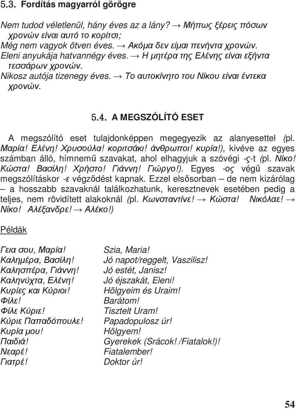 Ezzel els sorban de nem kizárólag a hosszabb szavaknál találkozhatunk, keresztnevek esetében pedig a teljes, nem rövidített alakoknál (pl.!!!!!!) Példák,!,!,!,!!!!!!!!! Szia, Maria!