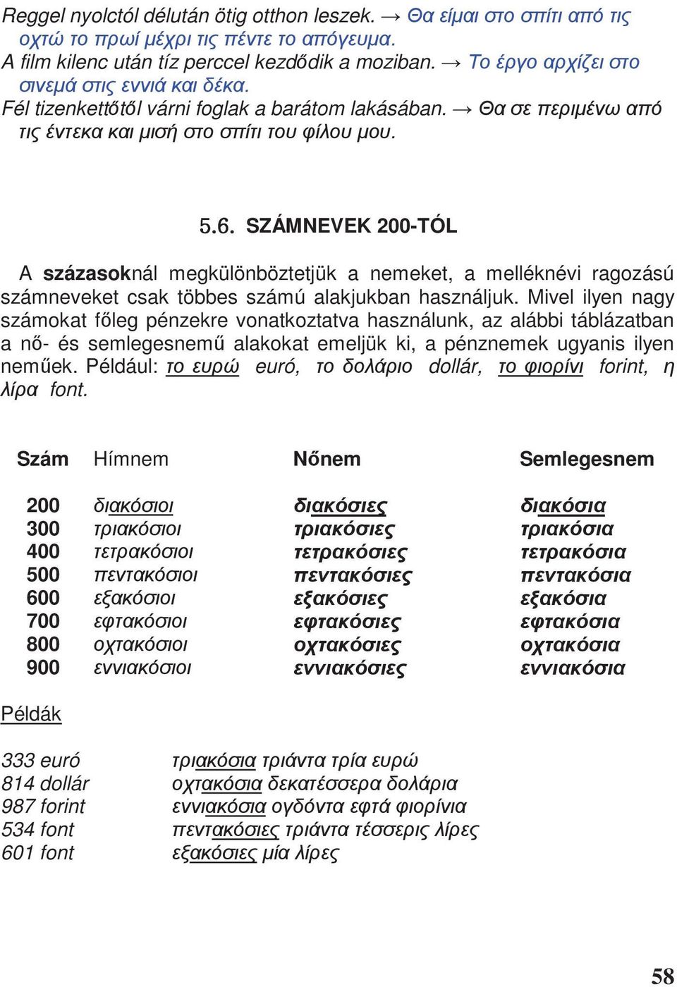 Mivel ilyen nagy számokat f leg pénzekre vonatkoztatva használunk, az alábbi táblázatban a n - és semlegesnem alakokat emeljük ki, a pénznemek ugyanis