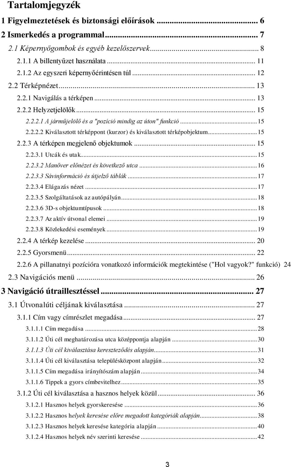 .. 15 2.2.3 A térképen megjelenő objektumok... 15 2.2.3.1 Utcák és utak... 15 2.2.3.2 Manőver előnézet és következő utca... 16 2.2.3.3 Sávinformáció és útjelző táblák... 17 2.2.3.4 Elágazás nézet.