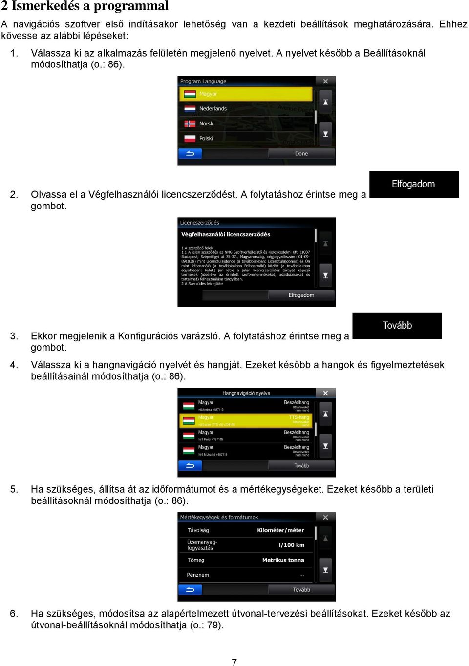 3. Ekkor megjelenik a Konfigurációs varázsló. A folytatáshoz érintse meg a gombot. 4. Válassza ki a hangnavigáció nyelvét és hangját.