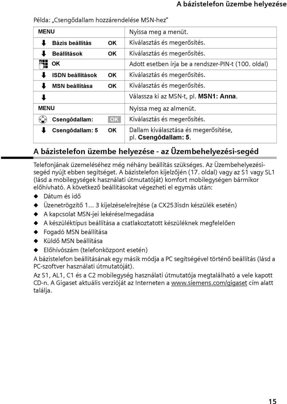 Nyssa meg az almenüt. s Csengôdallam: Kválasztás és megerősítés. s Csengôdallam: 5 Dallam kválasztása és megerősítése, pl. Csengôdallam: 5. A bázstelefon üzembe helyezése - az Üzembehelyezés-segéd Telefonjának üzemeléséhez még néhány beállítás szükséges.