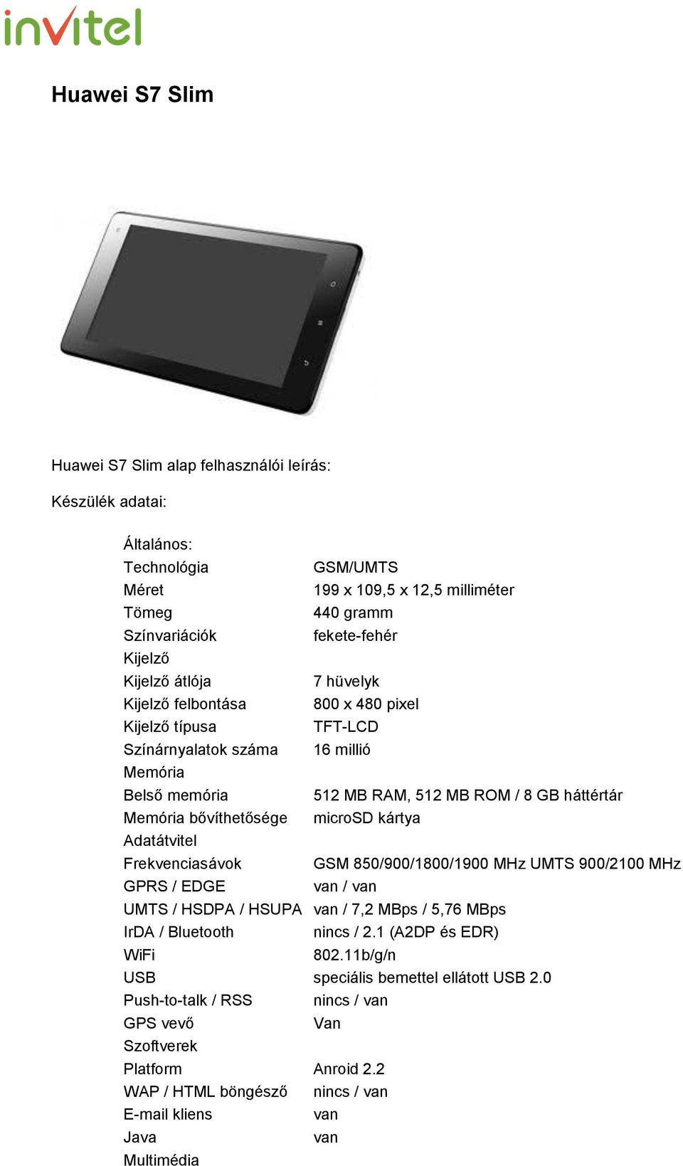 microsd kártya Adatátvitel Frekvenciasávok GSM 850/900/1800/1900 MHz UMTS 900/2100 MHz GPRS / EDGE van / van UMTS / HSDPA / HSUPA van / 7,2 MBps / 5,76 MBps IrDA / Bluetooth nincs / 2.