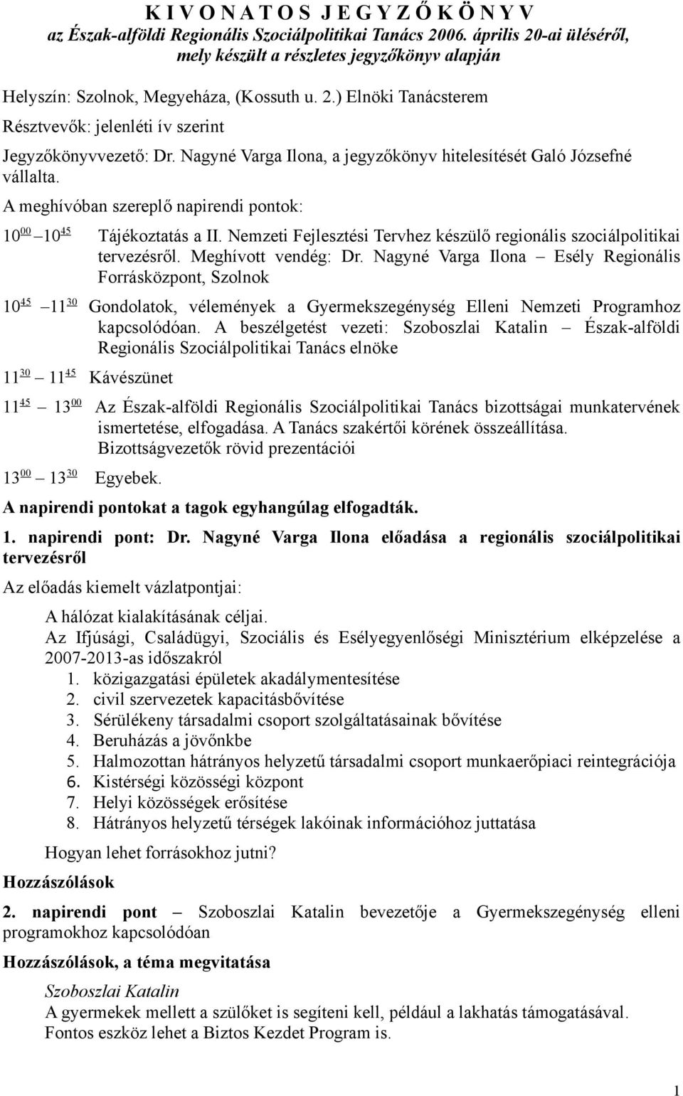 Nagyné Varga Ilona, a jegyzőkönyv hitelesítését Galó Józsefné vállalta. A meghívóban szereplő napirendi pontok: 10 00 10 45 Tájékoztatás a II.
