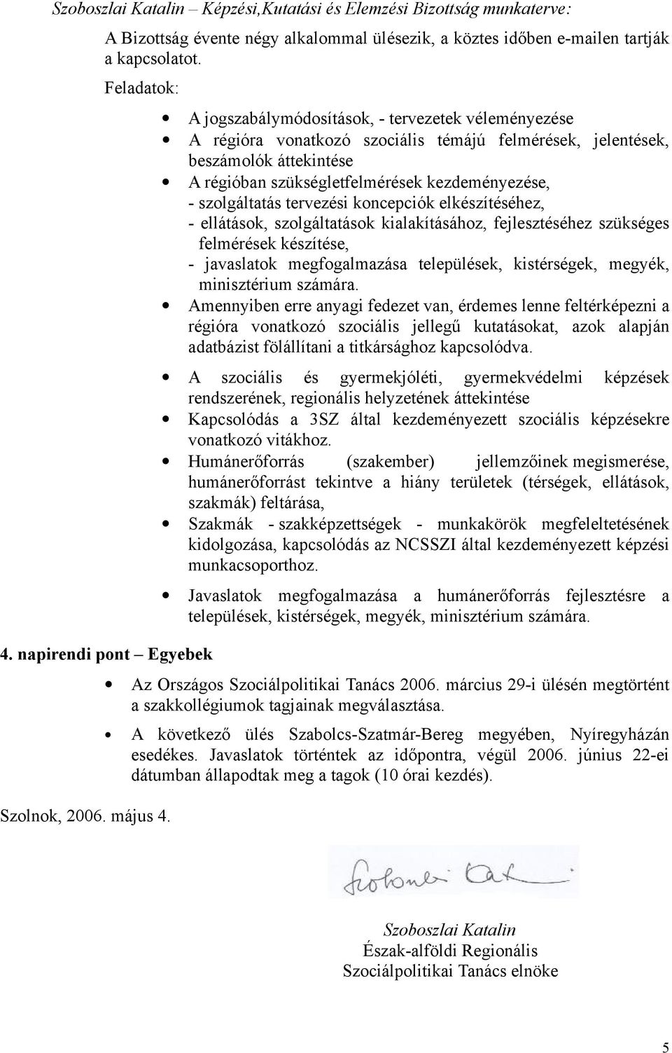 A jogszabálymódosítások, - tervezetek véleményezése A régióra vonatkozó szociális témájú felmérések, jelentések, beszámolók áttekintése A régióban szükségletfelmérések kezdeményezése, - szolgáltatás