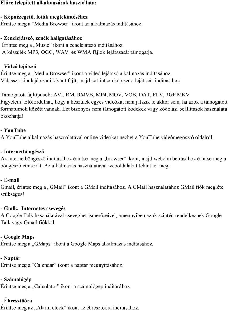 - Videó lejátszó Érintse meg a Media Browser ikont a videó lejátszó alkalmazás indításához. Válassza ki a lejátszani kívánt fájlt, majd kattintson kétszer a lejátszás indításához.