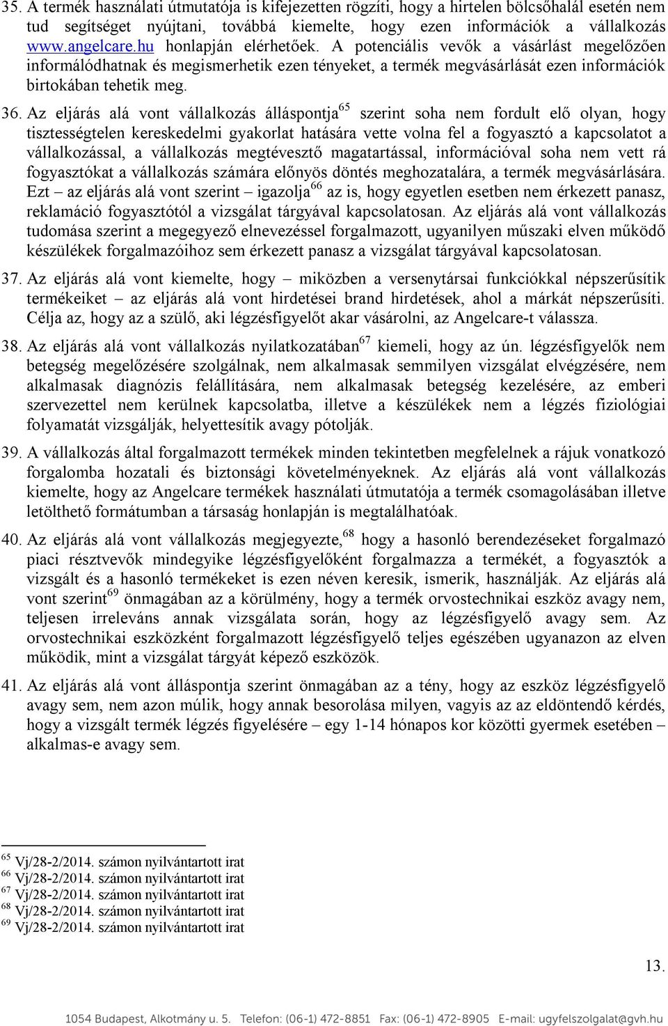 Az eljárás alá vont vállalkozás álláspontja 65 szerint soha nem fordult elő olyan, hogy tisztességtelen kereskedelmi gyakorlat hatására vette volna fel a fogyasztó a kapcsolatot a vállalkozással, a