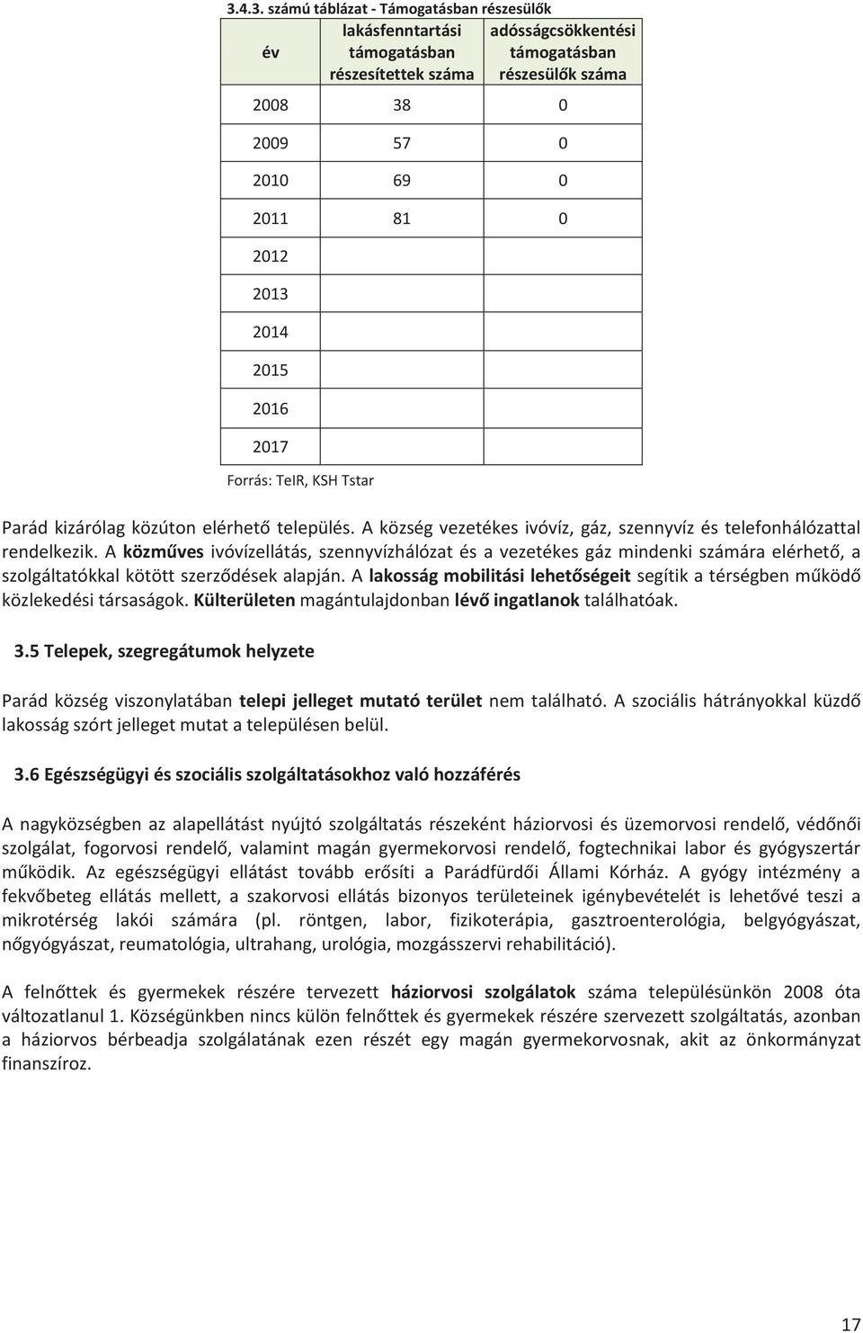 A közműves ivóvízellátás, szennyvízhálózat és a vezetékes gáz mindenki számára elérhető, a szolgáltatókkal kötött szerződések alapján.