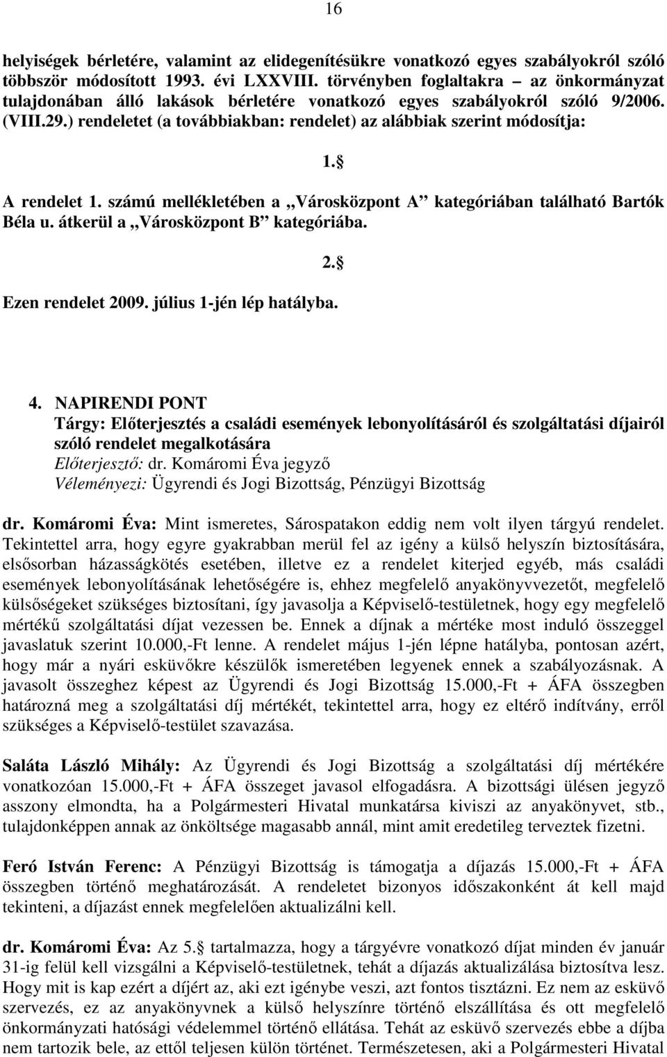 A rendelet 1. számú mellékletében a Városközpont A kategóriában található Bartók Béla u. átkerül a Városközpont B kategóriába. Ezen rendelet 2009. július 1-jén lép hatályba. 2. 4.