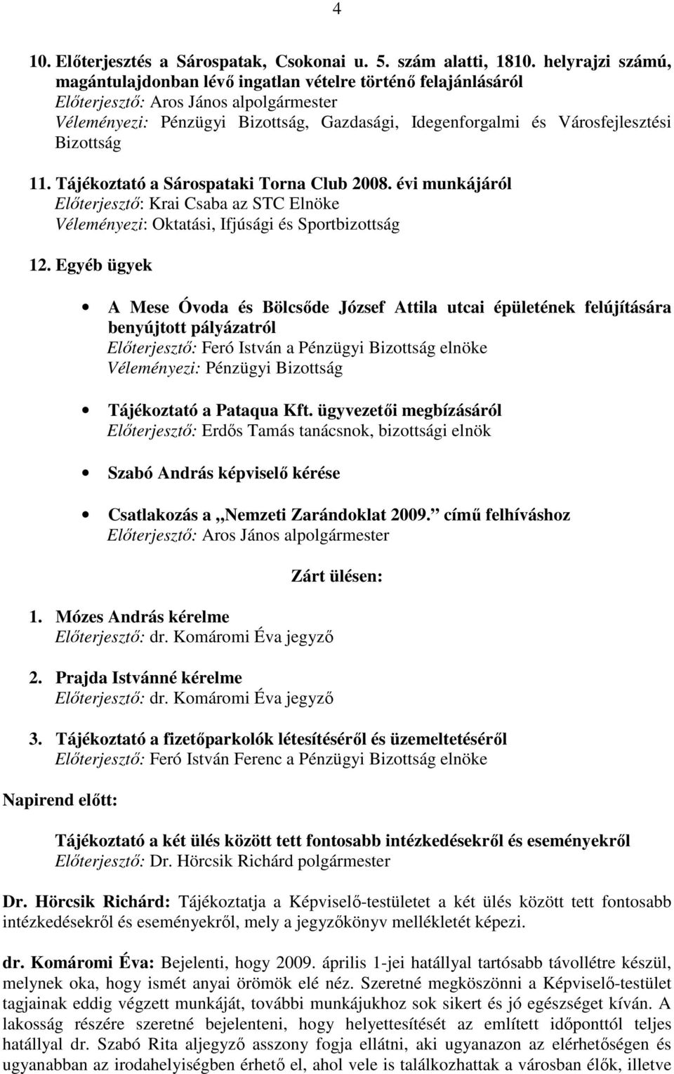 Bizottság 11. Tájékoztató a Sárospataki Torna Club 2008. évi munkájáról Elıterjesztı: Krai Csaba az STC Elnöke Véleményezi: Oktatási, Ifjúsági és Sportbizottság 12.