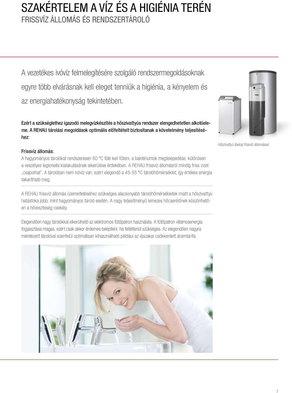 A REHAU tárolási megoldások optimális előfeltételt biztosítanak a követelmény teljesítéséhez: Frissvíz állomás: A hagyományos tárolókat rendszeresen 60 C fölé kell fűteni, a baktériumok