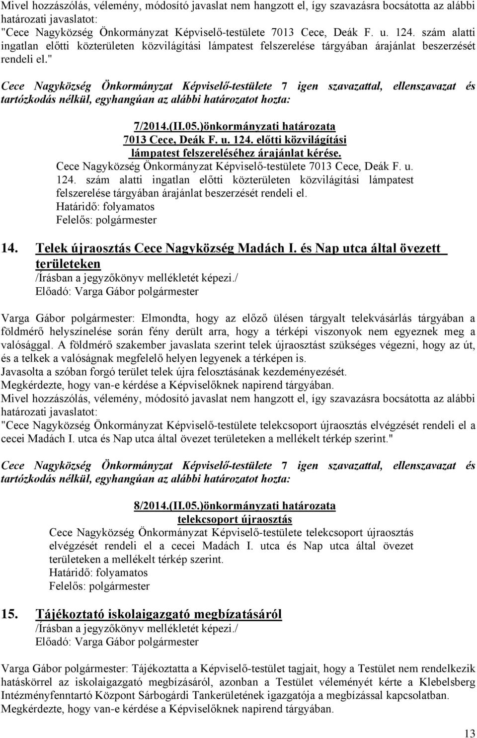 )önkormányzati határozata 7013 Cece, Deák F. u. 124. előtti közvilágítási lámpatest felszereléséhez árajánlat kérése. Cece Nagyközség Önkormányzat Képviselő-testülete 7013 Cece, Deák F. u. 124. szám alatti ingatlan előtti közterületen közvilágítási lámpatest felszerelése tárgyában árajánlat beszerzését rendeli el.